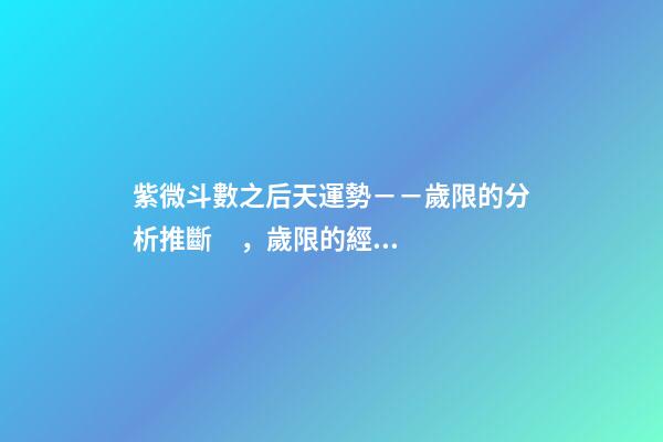 紫微斗數之后天運勢－－歲限的分析推斷，歲限的經驗論斷：歲限的